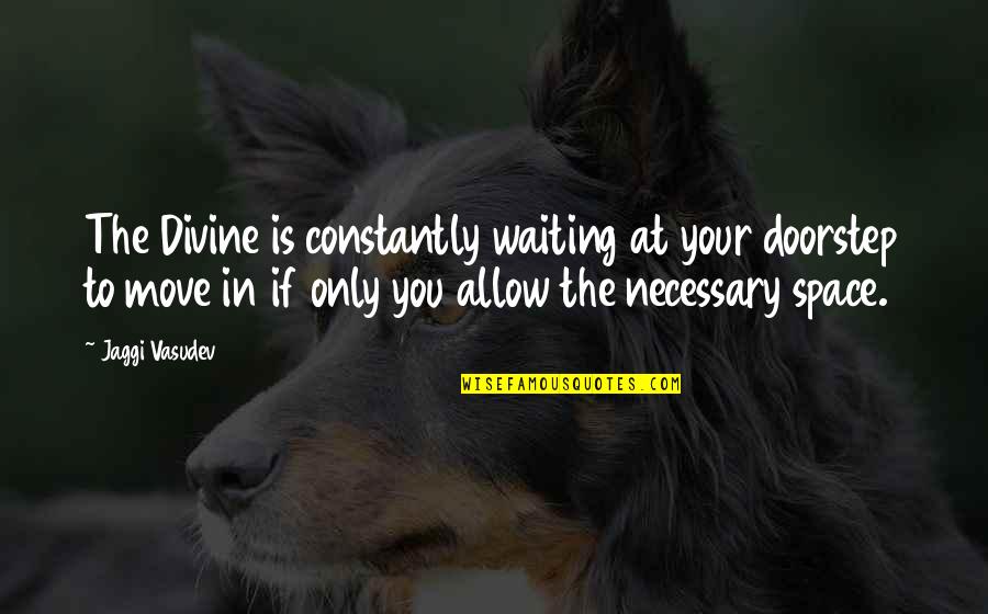 Moving On And Not Waiting Quotes By Jaggi Vasudev: The Divine is constantly waiting at your doorstep