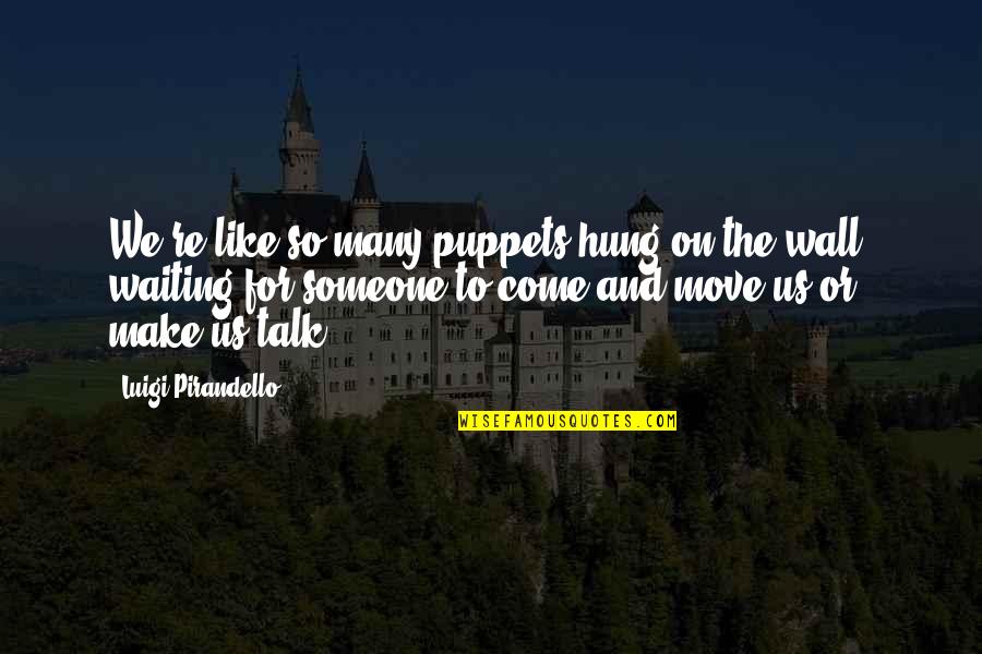 Moving On And Not Waiting Quotes By Luigi Pirandello: We're like so many puppets hung on the