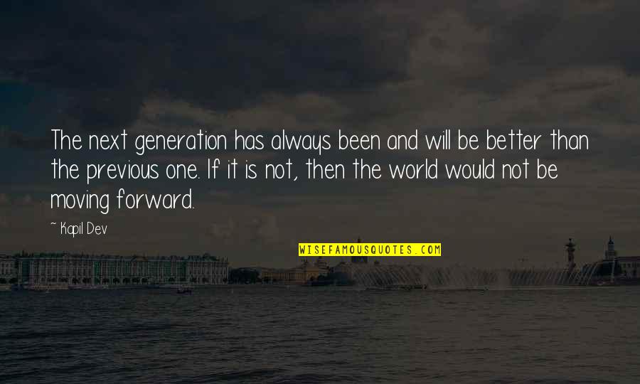 Moving On For The Better Quotes By Kapil Dev: The next generation has always been and will