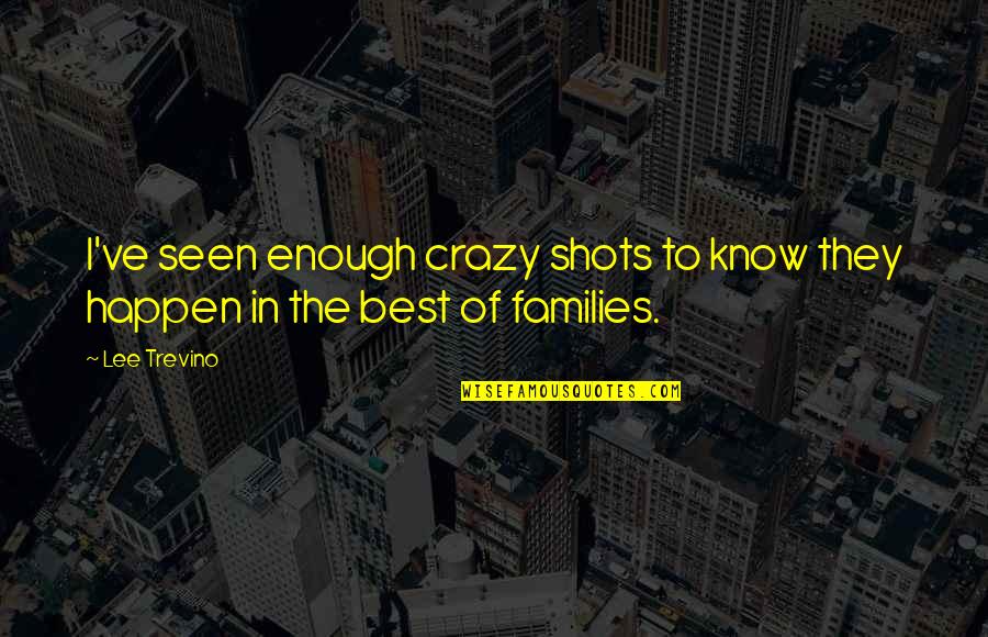 Moving On From A Family Death Quotes By Lee Trevino: I've seen enough crazy shots to know they