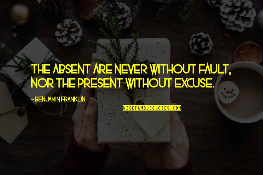 Moving On From A Guy And Being Happy Quotes By Benjamin Franklin: The absent are never without fault, nor the Moving On From A Guy And Being Happy Quotes By Benjamin Franklin: The absent are never without fault, nor the