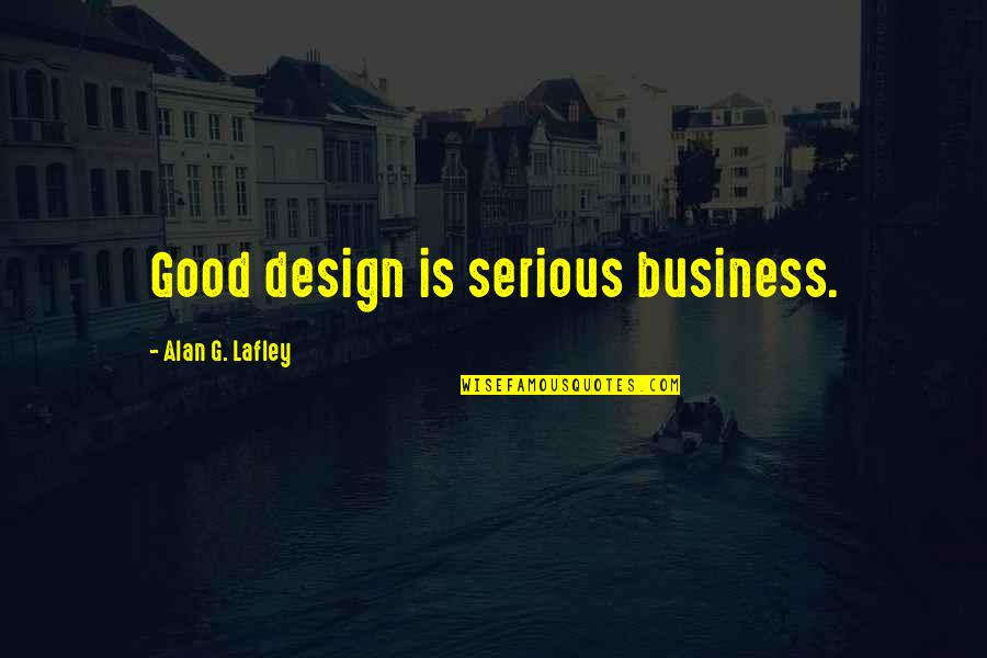 Moving On From Broken Friendship Quotes By Alan G. Lafley: Good design is serious business.