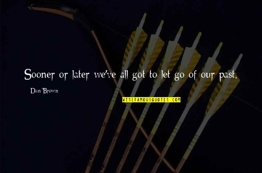 Moving On From Past Quotes By Dan Brown: Sooner or later we've all got to let