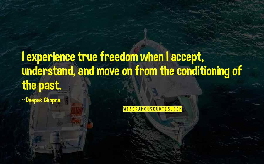 Moving On From Past Quotes By Deepak Chopra: I experience true freedom when I accept, understand, Moving On From Past Quotes By Deepak Chopra: I experience true freedom when I accept, understand,
