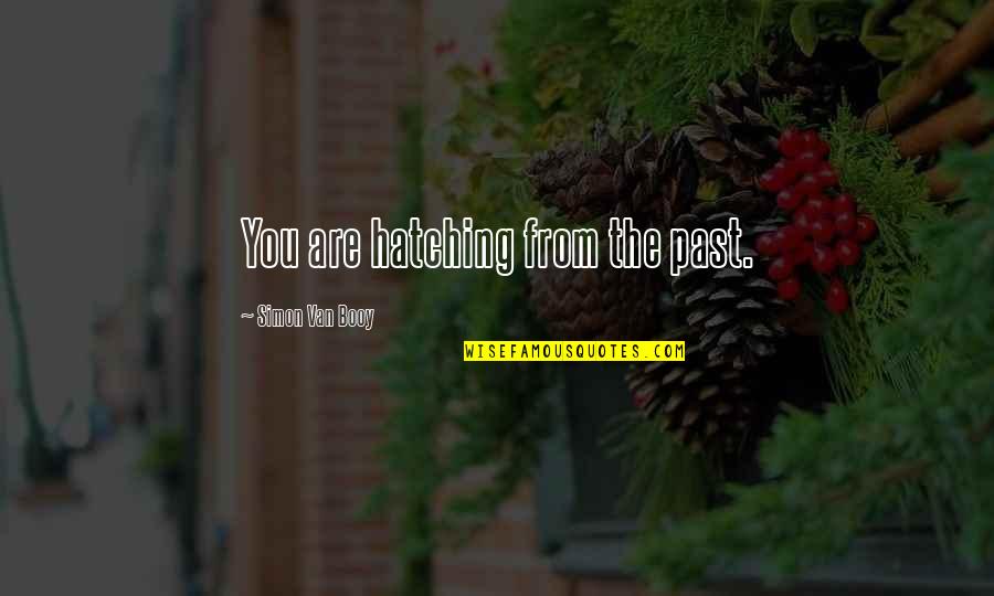 Moving On From Past Quotes By Simon Van Booy: You are hatching from the past. Moving On From Past Quotes By Simon Van Booy: You are hatching from the past.
