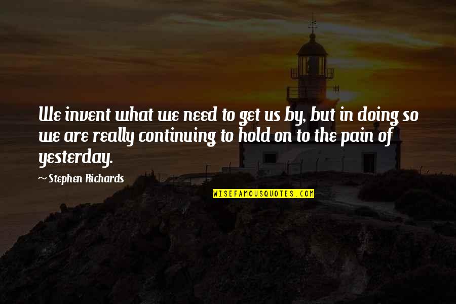 Moving On From Past Quotes By Stephen Richards: We invent what we need to get us Moving On From Past Quotes By Stephen Richards: We invent what we need to get us