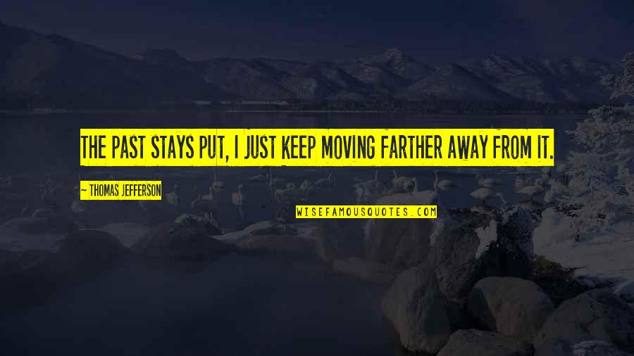 Moving On From Past Quotes By Thomas Jefferson: The past stays put, I just keep moving Moving On From Past Quotes By Thomas Jefferson: The past stays put, I just keep moving