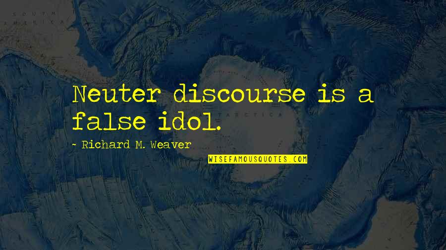 Moving On From Someone You Love Quotes By Richard M. Weaver: Neuter discourse is a false idol.