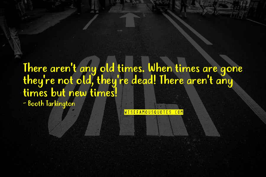 Moving On From The Past And Being Happy Quotes By Booth Tarkington: There aren't any old times. When times are