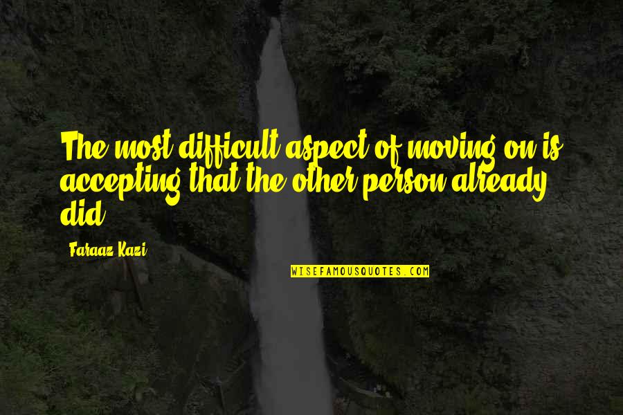 Moving On From The Person You Love Quotes By Faraaz Kazi: The most difficult aspect of moving on is