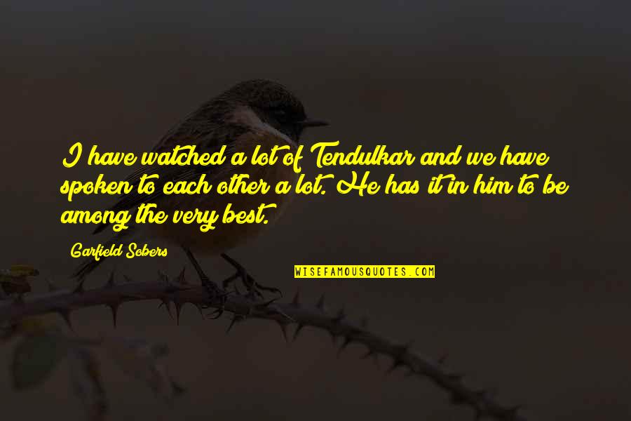Moving On Gracefully Quotes By Garfield Sobers: I have watched a lot of Tendulkar and Moving On Gracefully Quotes By Garfield Sobers: I have watched a lot of Tendulkar and