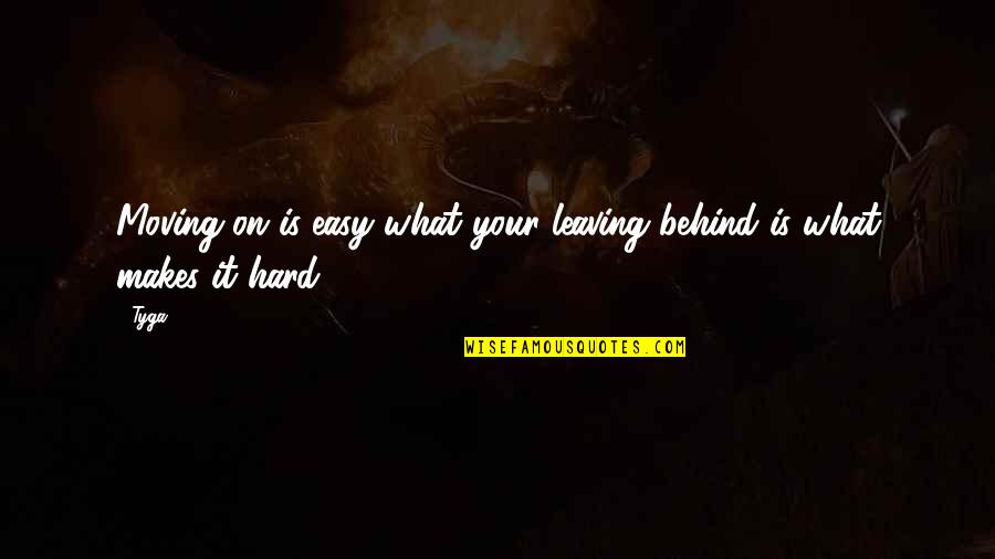 Moving On Is Hard Quotes By Tyga: Moving on is easy what your leaving behind