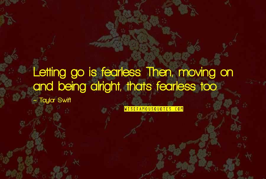 Moving On Letting Go Quotes By Taylor Swift: Letting go is fearless. Then, moving on and