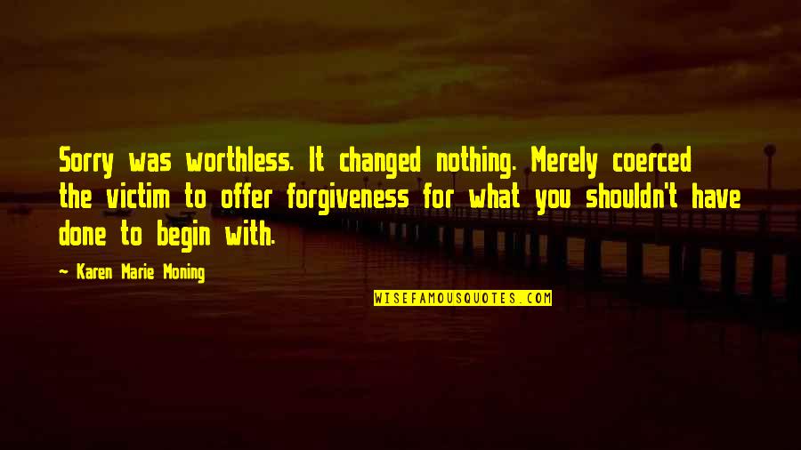 Moving On Out Of A Relationship Quotes By Karen Marie Moning: Sorry was worthless. It changed nothing. Merely coerced