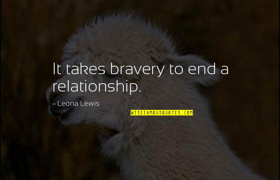 Moving On Out Of A Relationship Quotes By Leona Lewis: It takes bravery to end a relationship.