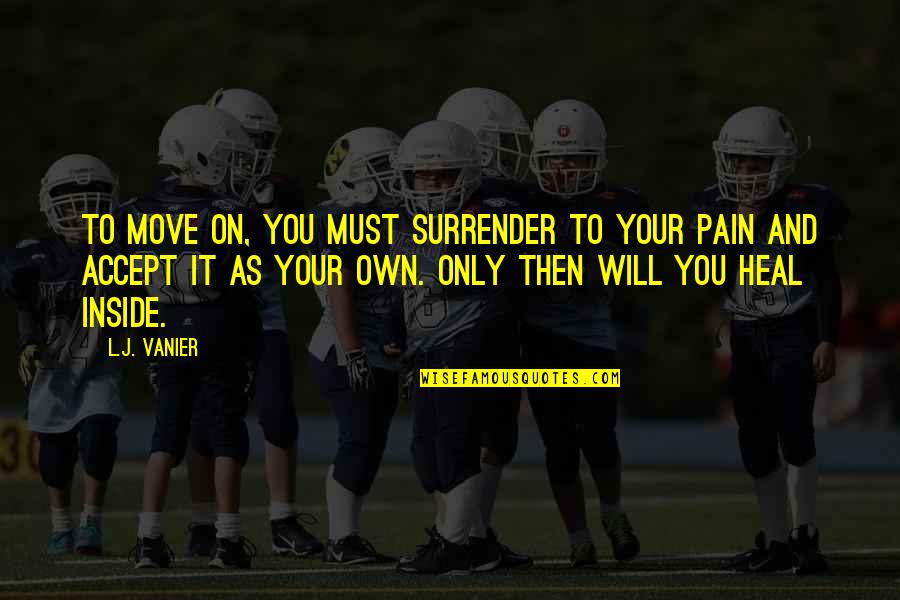 Moving On Pain Quotes By L.J. Vanier: To move on, you must surrender to your Moving On Pain Quotes By L.J. Vanier: To move on, you must surrender to your