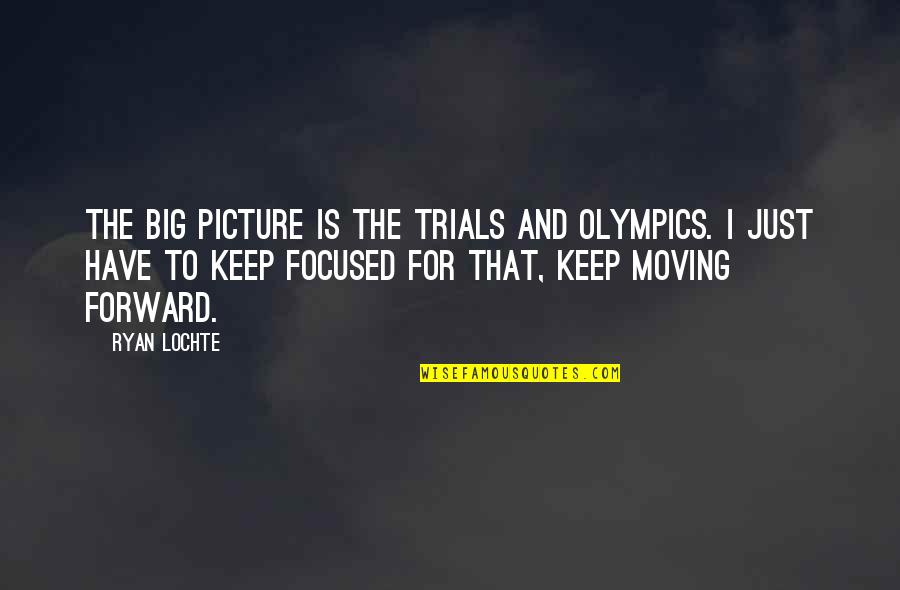 Moving On Picture Quotes By Ryan Lochte: The big picture is the Trials and Olympics.