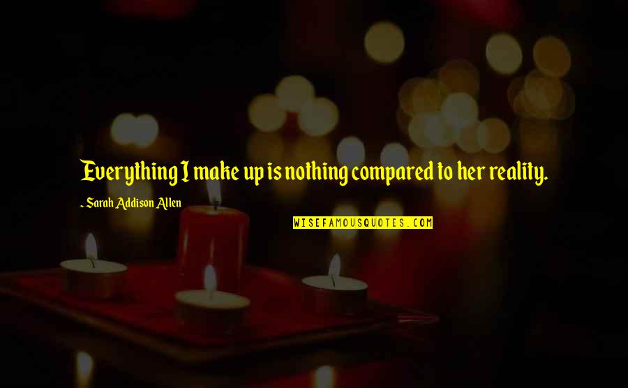 Moving On Swiftly Quotes By Sarah Addison Allen: Everything I make up is nothing compared to