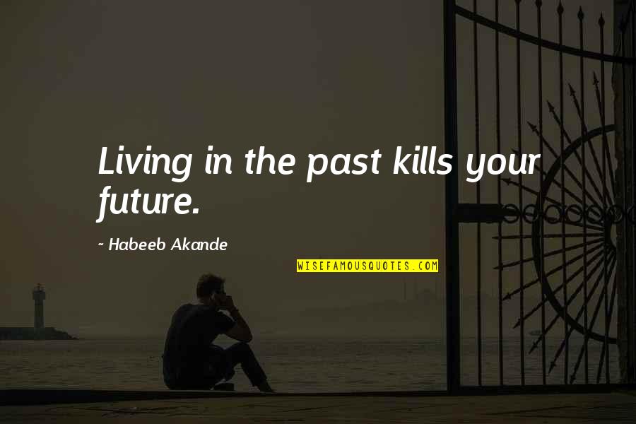 Moving On The Past Quotes By Habeeb Akande: Living in the past kills your future.