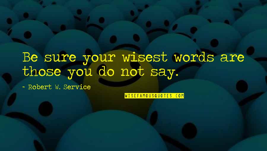 Moving On To A Better Job Quotes By Robert W. Service: Be sure your wisest words are those you