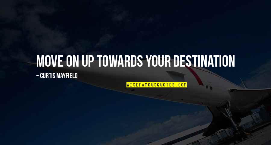 Moving On Up Quotes By Curtis Mayfield: Move on up towards your destination
