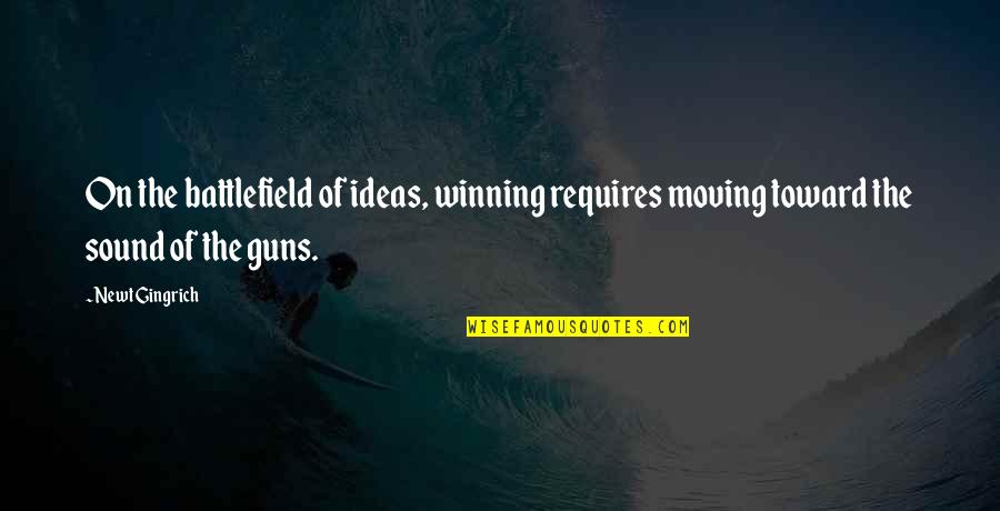 Moving On Your Own Quotes By Newt Gingrich: On the battlefield of ideas, winning requires moving