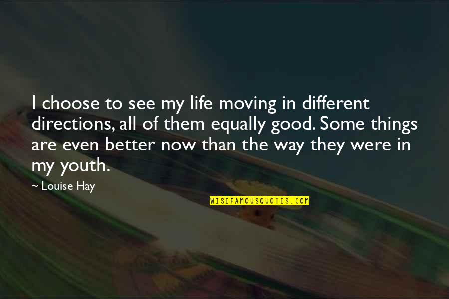 Moving Onto Better Things In Life Quotes By Louise Hay: I choose to see my life moving in