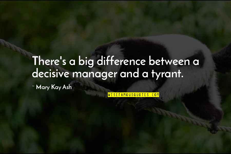 Moving Onto New Things Quotes By Mary Kay Ash: There's a big difference between a decisive manager
