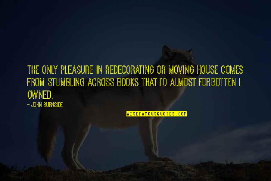 Moving Out Of A House Quotes By John Burnside: The only pleasure in redecorating or moving house
