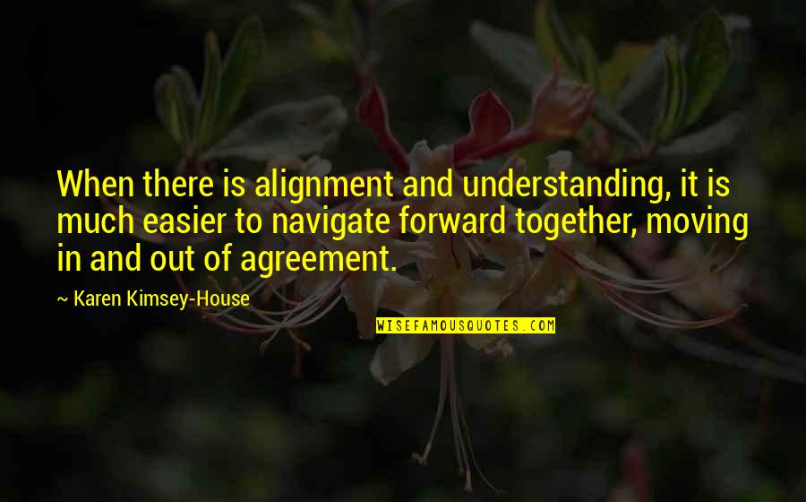 Moving Out Of A House Quotes By Karen Kimsey-House: When there is alignment and understanding, it is