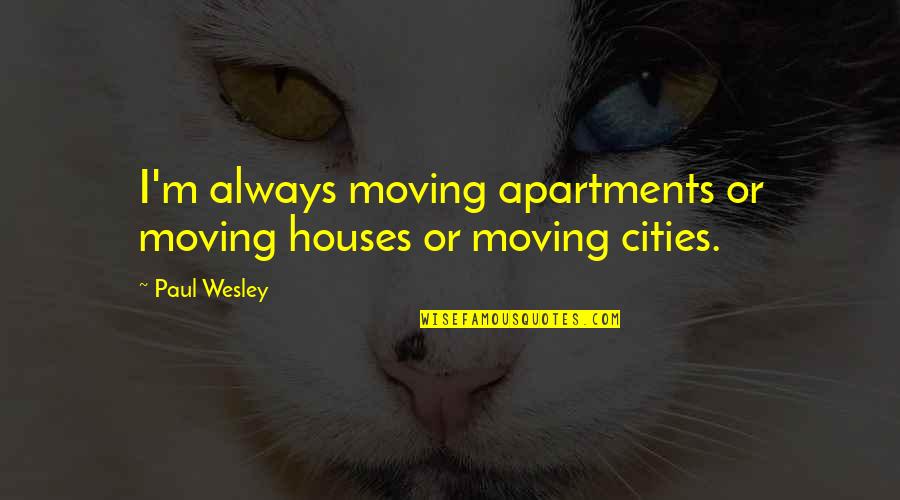 Moving Out Of A House Quotes By Paul Wesley: I'm always moving apartments or moving houses or