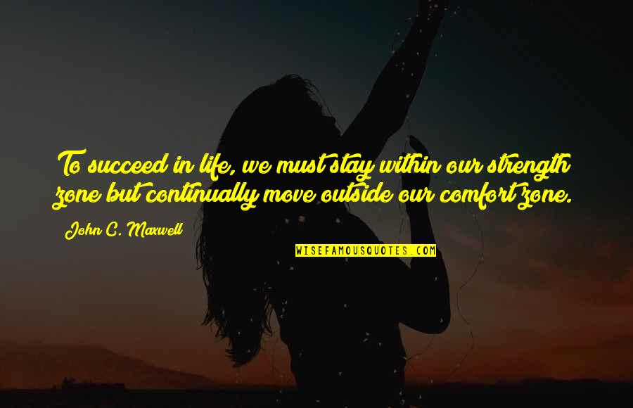 Moving Out Of Comfort Zone Quotes By John C. Maxwell: To succeed in life, we must stay within