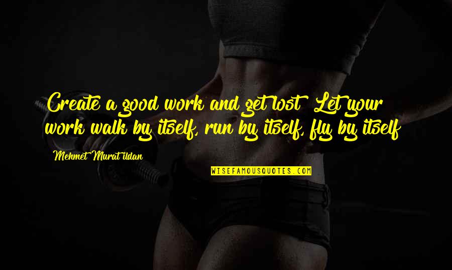 Moving Out Of Comfort Zone Quotes By Mehmet Murat Ildan: Create a good work and get lost! Let