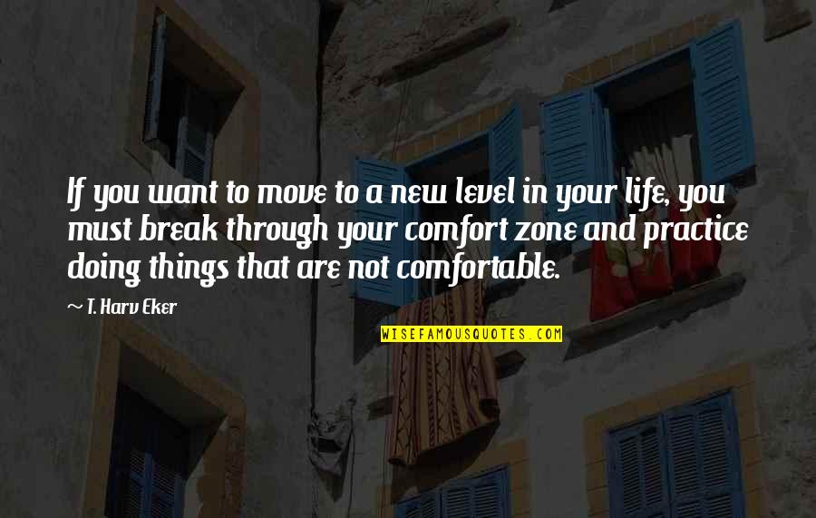 Moving Out Of Your Comfort Zone Quotes By T. Harv Eker: If you want to move to a new