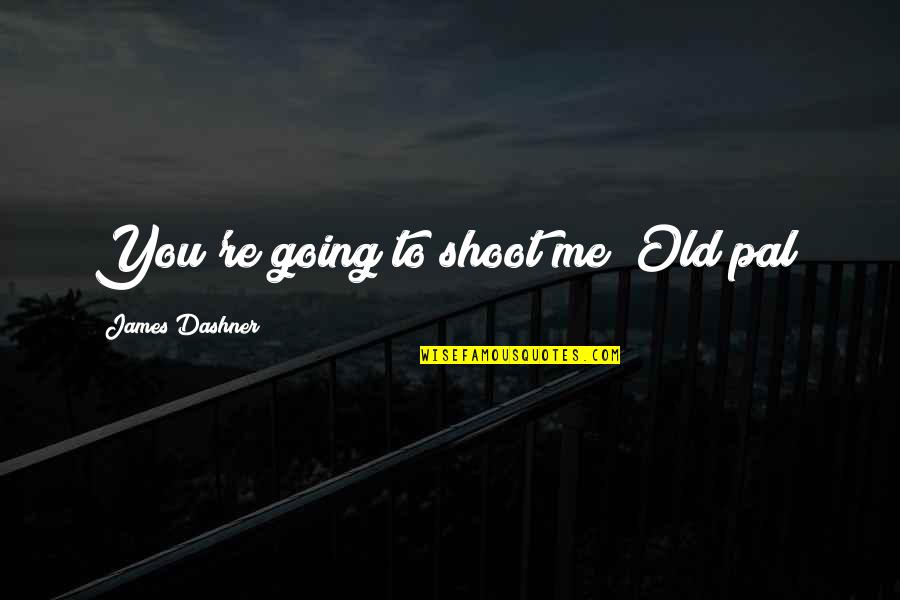 Moving Outside Comfort Zone Quotes By James Dashner: You're going to shoot me? Old pal?