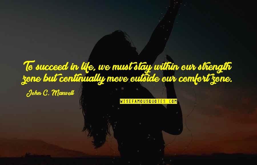 Moving Outside Comfort Zone Quotes By John C. Maxwell: To succeed in life, we must stay within