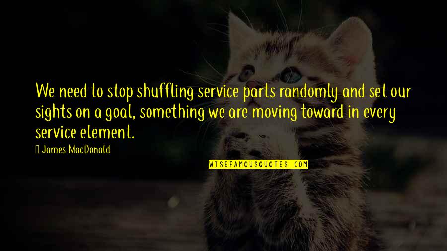 Moving Parts Quotes By James MacDonald: We need to stop shuffling service parts randomly