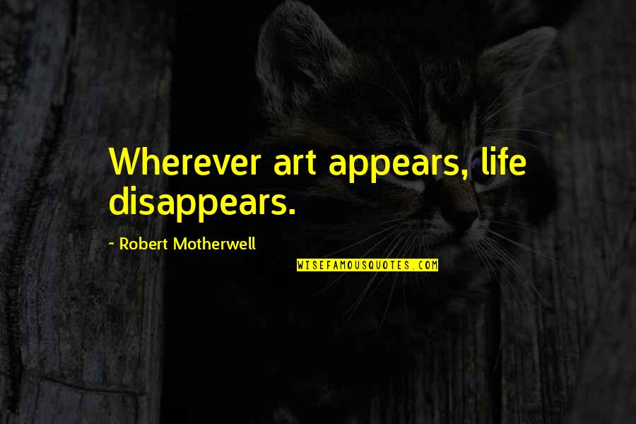 Moving Past Regrets Quotes By Robert Motherwell: Wherever art appears, life disappears.