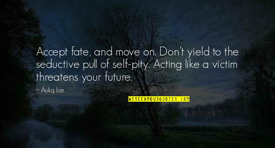 Moving Quotes Quotes By Auliq Ice: Accept fate, and move on. Don't yield to