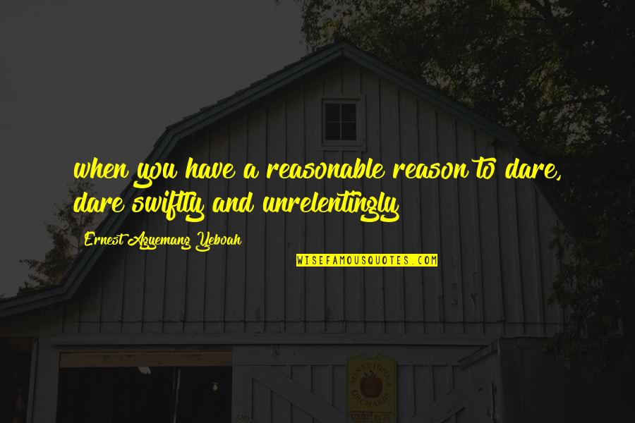 Moving Quotes Quotes By Ernest Agyemang Yeboah: when you have a reasonable reason to dare,
