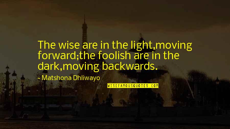 Moving Quotes Quotes By Matshona Dhliwayo: The wise are in the light,moving forward;the foolish