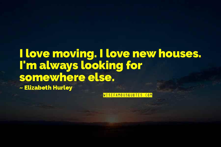 Moving Somewhere New Quotes By Elizabeth Hurley: I love moving. I love new houses. I'm
