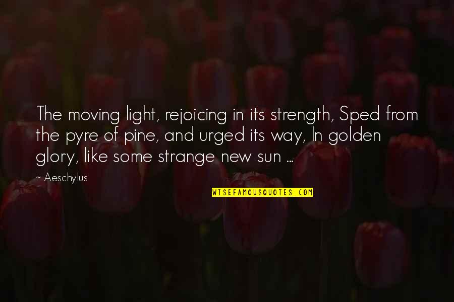 Moving Strength Quotes By Aeschylus: The moving light, rejoicing in its strength, Sped