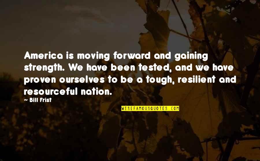 Moving Strength Quotes By Bill Frist: America is moving forward and gaining strength. We