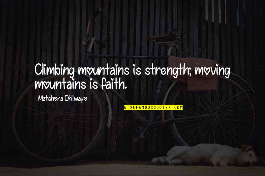 Moving Strength Quotes By Matshona Dhliwayo: Climbing mountains is strength; moving mountains is faith.
