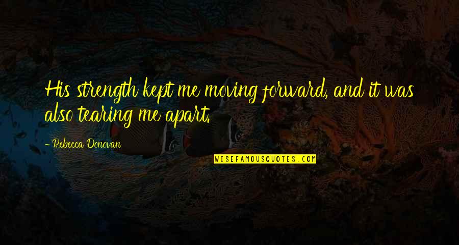 Moving Strength Quotes By Rebecca Donovan: His strength kept me moving forward, and it