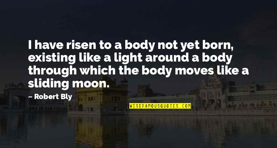 Moving The Body Quotes By Robert Bly: I have risen to a body not yet Moving The Body Quotes By Robert Bly: I have risen to a body not yet