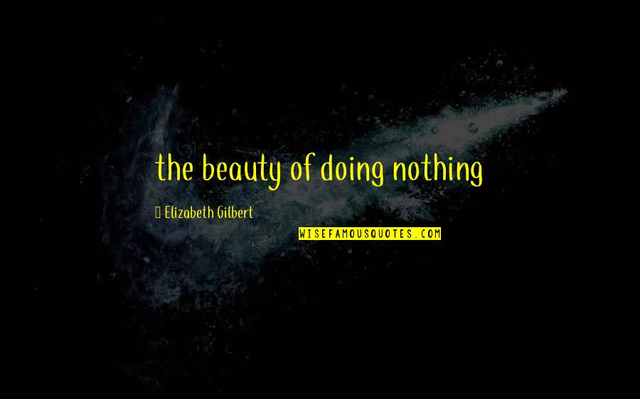 Moving Through Life Quotes By Elizabeth Gilbert: the beauty of doing nothing