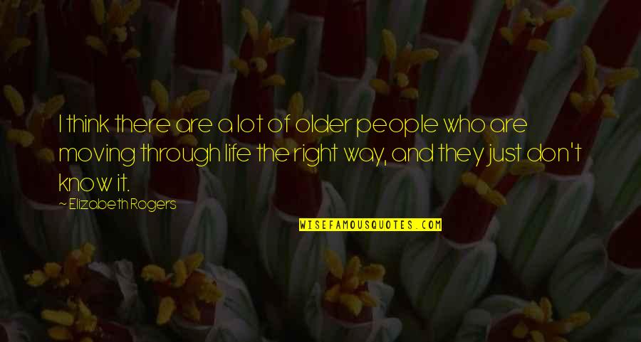 Moving Through Life Quotes By Elizabeth Rogers: I think there are a lot of older