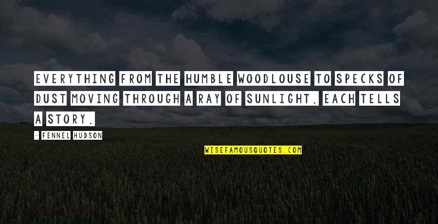 Moving Through Life Quotes By Fennel Hudson: Everything from the humble woodlouse to specks of